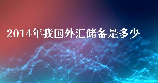 2014年我国外汇储备是多少_https://www.fansifence.com_国际期货行情_第1张