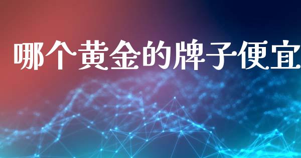 哪个黄金的牌子便宜_https://www.fansifence.com_国际期货行情_第1张