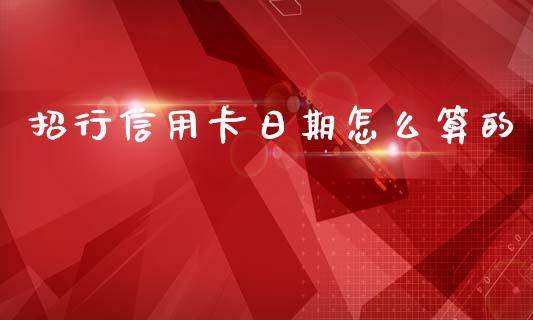 招行信用卡日期怎么算的_https://www.fansifence.com_国际期货行情_第1张