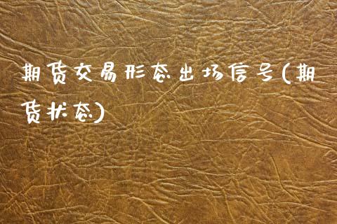 期货交易形态出场信号(期货状态)_https://www.fansifence.com_国际期货行情_第1张