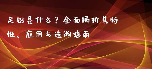 足铝是什么？全面解析其特性、应用与选购指南_https://www.fansifence.com_恒指交易时间_第1张