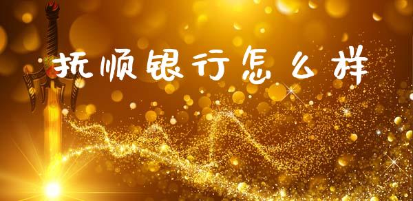抚顺银行怎么样_https://www.fansifence.com_恒指交易时间_第1张