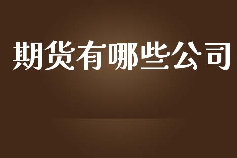 期货有哪些公司_https://www.fansifence.com_国际期货_第1张
