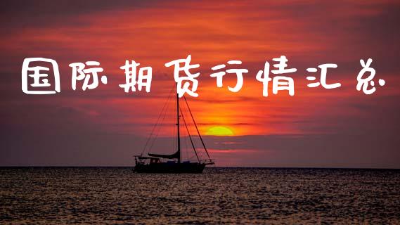 国际期货行情汇总_https://www.fansifence.com_恒指交易时间_第1张