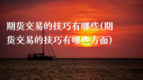 期货交易的技巧有哪些(期货交易的技巧有哪些方面)_https://www.fansifence.com_国际期货_第1张