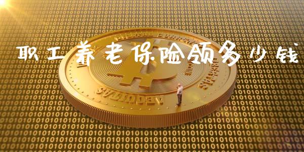 职工养老保险领多少钱_https://www.fansifence.com_国际期货行情_第1张