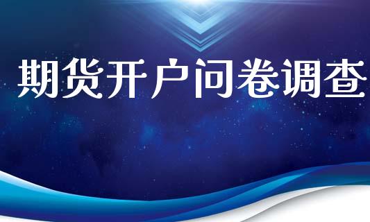 期货开户问卷调查_https://www.fansifence.com_恒指交易时间_第1张
