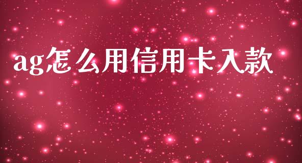 ag怎么用信用卡入款_https://www.fansifence.com_国际期货_第1张