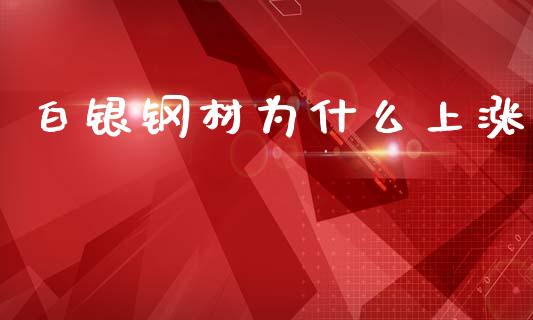 白银钢材为什么上涨_https://www.fansifence.com_国际期货行情_第1张