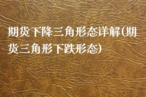 期货下降三角形态详解(期货三角形下跌形态)_https://www.fansifence.com_国际期货行情_第1张
