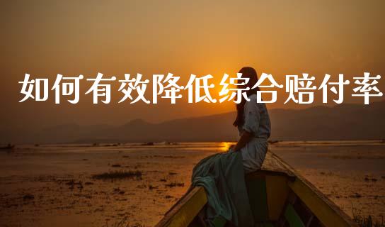 如何有效降低综合赔付率_https://www.fansifence.com_国际期货行情_第1张