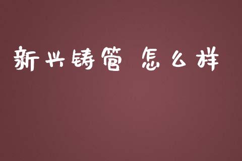 新兴铸管 怎么样_https://www.fansifence.com_国际期货_第1张