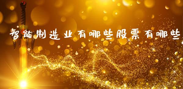 智能制造业有哪些股票有哪些_https://www.fansifence.com_国际期货行情_第1张