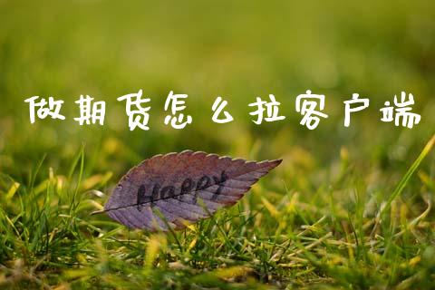 做期货怎么拉客户端_https://www.fansifence.com_国际期货_第1张