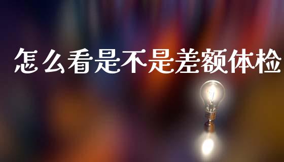 怎么看是不是差额体检_https://www.fansifence.com_恒指交易时间_第1张