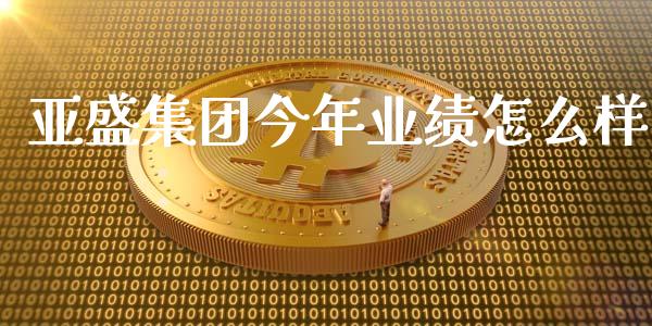 亚盛集团今年业绩怎么样_https://www.fansifence.com_国际期货_第1张