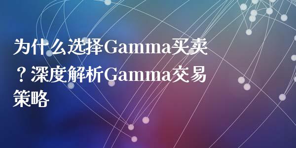为什么选择Gamma买卖？深度解析Gamma交易策略_https://www.fansifence.com_国际期货_第1张