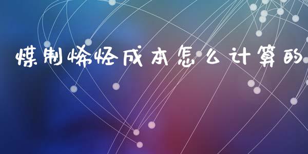 煤制烯烃成本怎么计算的_https://www.fansifence.com_恒指交易时间_第1张