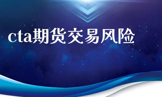 cta期货交易风险_https://www.fansifence.com_国际期货行情_第1张