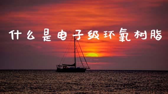 什么是电子级环氧树脂_https://www.fansifence.com_恒指交易时间_第1张