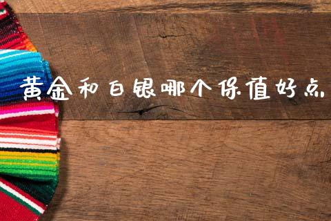 黄金和白银哪个保值好点_https://www.fansifence.com_中国国际期货_第1张