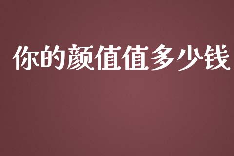 你的颜值值多少钱_https://www.fansifence.com_恒指交易时间_第1张