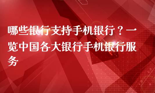 哪些银行支持手机银行？一览中国各大银行手机银行服务_https://www.fansifence.com_国际期货_第1张