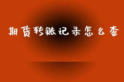 期货转账记录怎么查_https://www.fansifence.com_中国国际期货_第1张
