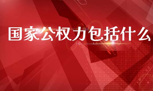国家公权力包括什么_https://www.fansifence.com_国际期货行情_第1张