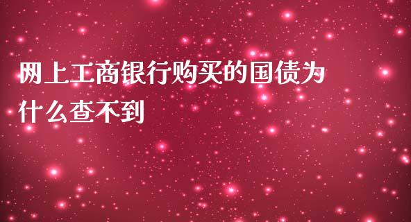 网上工商银行购买的国债为什么查不到_https://www.fansifence.com_恒指交易时间_第1张