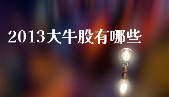 2013大牛股有哪些_https://www.fansifence.com_中国国际期货_第1张