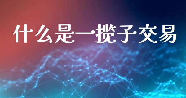 什么是一揽子交易_https://www.fansifence.com_中国国际期货_第1张