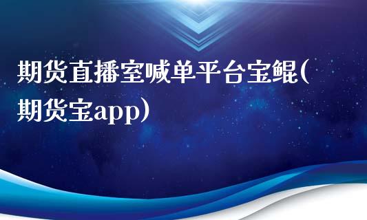 期货直播室喊单平台宝鲲(期货宝app)_https://www.fansifence.com_国际期货行情_第1张
