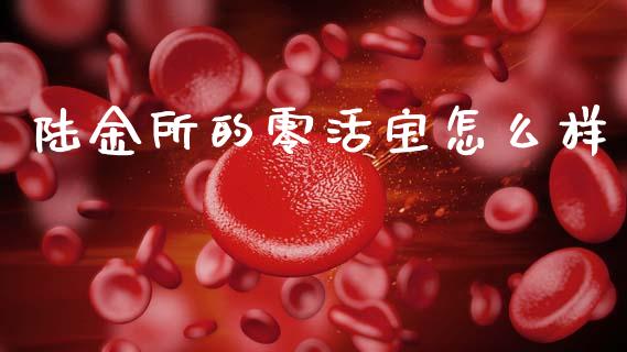 陆金所的零活宝怎么样_https://www.fansifence.com_国际期货_第1张