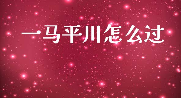 一马平川怎么过_https://www.fansifence.com_中国国际期货_第1张