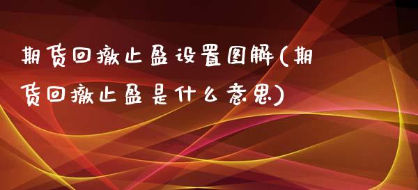 期货回撤止盈设置图解(期货回撤止盈是什么意思)_https://www.fansifence.com_国际期货行情_第1张