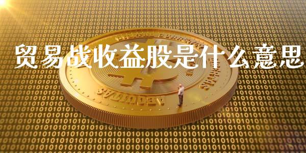 贸易战收益股是什么意思_https://www.fansifence.com_恒指交易时间_第1张