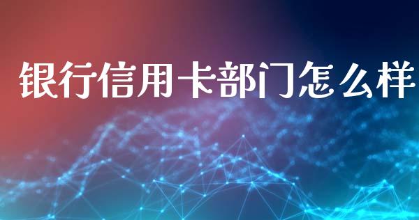 银行信用卡部门怎么样_https://www.fansifence.com_国际期货行情_第1张