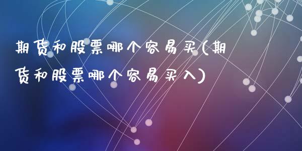 期货和股票哪个容易买(期货和股票哪个容易买入)_https://www.fansifence.com_恒指交易时间_第1张