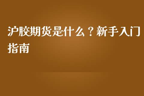 沪胶期货是什么？新手入门指南_https://www.fansifence.com_国际期货_第1张