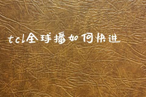 tcl全球播如何快进_https://www.fansifence.com_国际期货_第1张