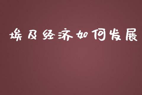 埃及经济如何发展_https://www.fansifence.com_恒指交易时间_第1张
