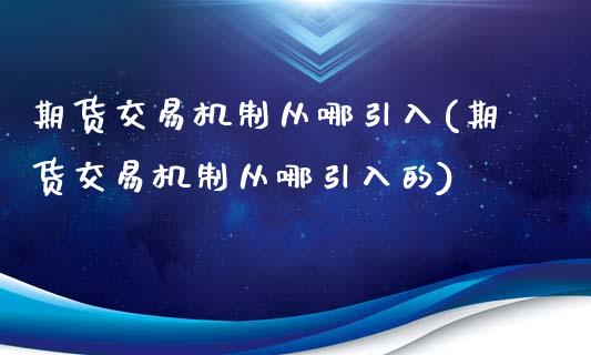 期货交易机制从哪引入(期货交易机制从哪引入的)_https://www.fansifence.com_国际期货_第1张