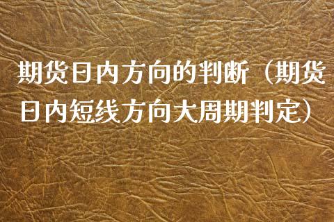 期货日内方向的判断(期货日内短线方向大周期判定)_国际期货_第1张_国际期货_中国国际期货_恒指交易时间_国际期货行情 期货日内方向的判断(期货日内短线方向大周期判定)_https://www.fansifence.com_国际期货_第1张