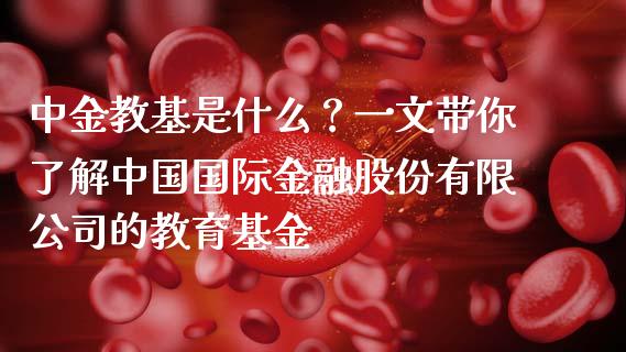 中金教基是什么?一文带你了解中国国际金融股份有限公司的教育基金_国际期货_第1张_国际期货_中国国际期货_恒指交易时间_国际期货行情 中金教基是什么?一文带你了解中国国际金融股份有限公司的教育基金_https://www.fansifence.com_国际期货_第1张