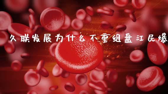 久联发展为什么不重组盘江民爆_https://www.fansifence.com_恒指交易时间_第1张