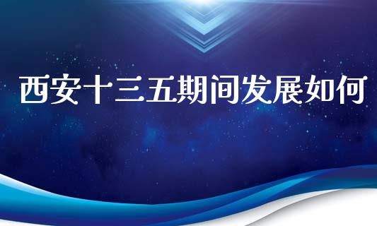 西安十三五期间发展如何_https://www.fansifence.com_国际期货行情_第1张