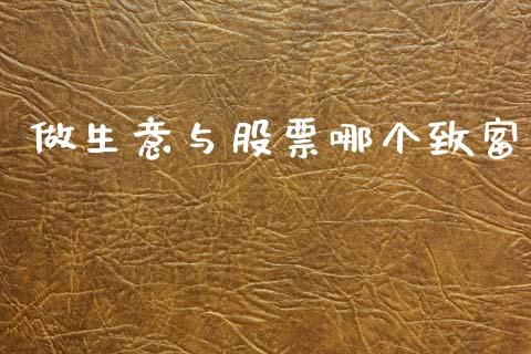 做生意与股票哪个致富_https://www.fansifence.com_国际期货行情_第1张