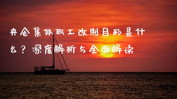 央企集体职工改制目的是什么？深度解析与全面解读_https://www.fansifence.com_国际期货行情_第1张