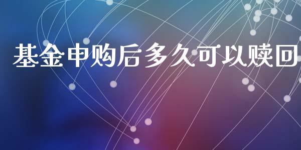 基金申购后多久可以赎回_https://www.fansifence.com_国际期货_第1张